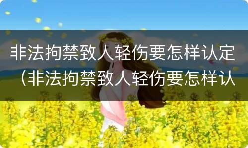 非法拘禁致人轻伤要怎样认定（非法拘禁致人轻伤要怎样认定标准）