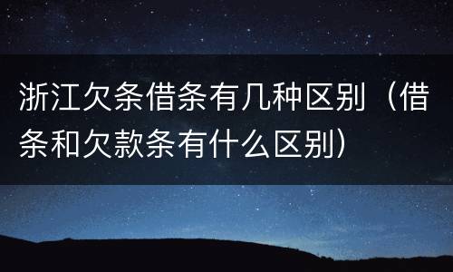 浙江欠条借条有几种区别（借条和欠款条有什么区别）