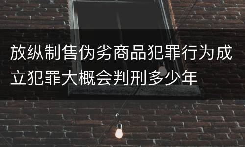 放纵制售伪劣商品犯罪行为成立犯罪大概会判刑多少年