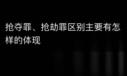 抢夺罪、抢劫罪区别主要有怎样的体现