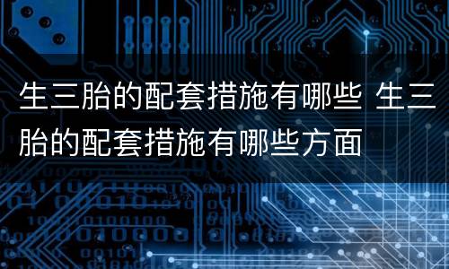 生三胎的配套措施有哪些 生三胎的配套措施有哪些方面