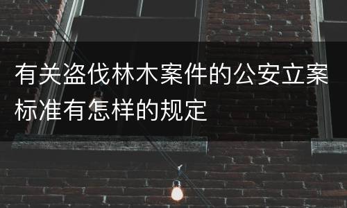 有关盗伐林木案件的公安立案标准有怎样的规定