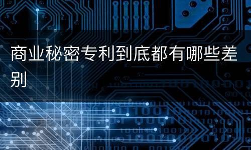 商业秘密专利到底都有哪些差别