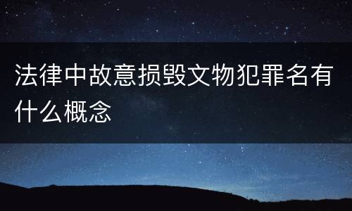 法律中故意损毁文物犯罪名有什么概念