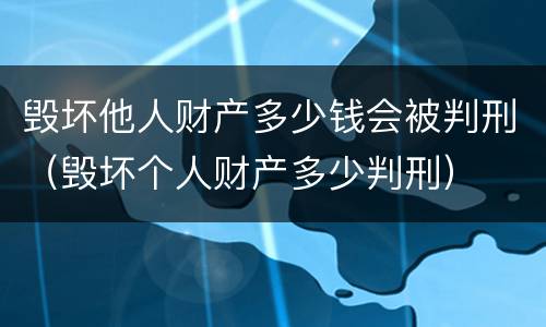 毁坏他人财产多少钱会被判刑（毁坏个人财产多少判刑）