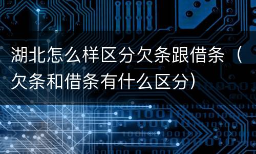 湖北怎么样区分欠条跟借条（欠条和借条有什么区分）