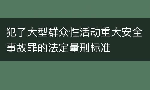 犯了大型群众性活动重大安全事故罪的法定量刑标准