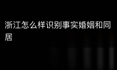 浙江怎么样识别事实婚姻和同居