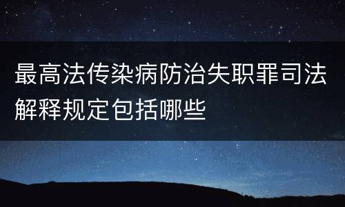最高法传染病防治失职罪司法解释规定包括哪些