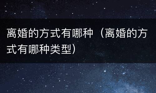 离婚的方式有哪种（离婚的方式有哪种类型）
