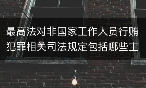 最高法对非国家工作人员行贿犯罪相关司法规定包括哪些主要内容