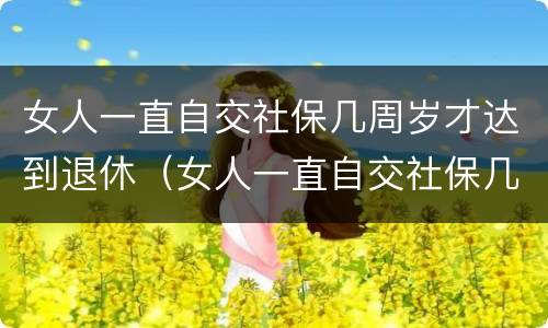 女人一直自交社保几周岁才达到退休（女人一直自交社保几周岁才达到退休标准）