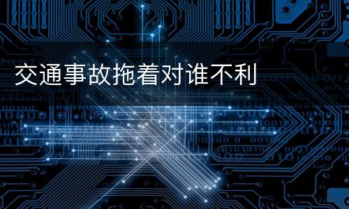 交通事故拖着对谁不利