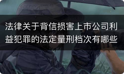 法律关于背信损害上市公司利益犯罪的法定量刑档次有哪些