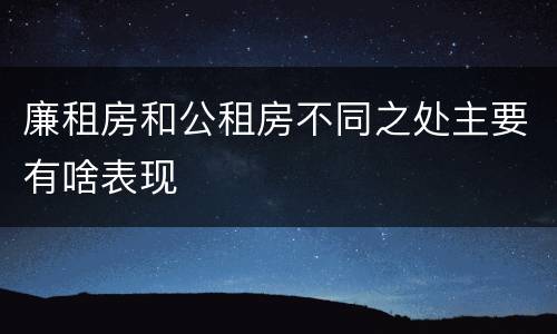廉租房和公租房不同之处主要有啥表现