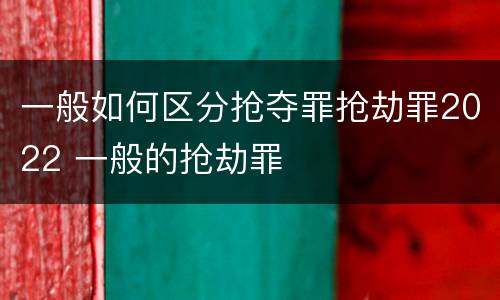 一般如何区分抢夺罪抢劫罪2022 一般的抢劫罪