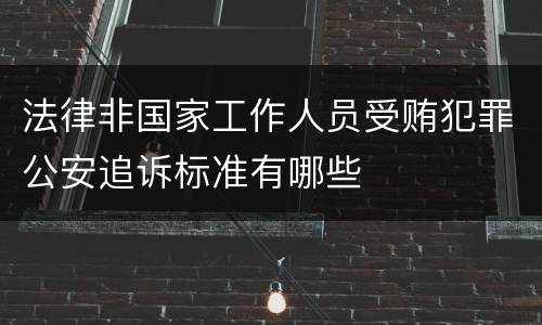 法律非国家工作人员受贿犯罪公安追诉标准有哪些