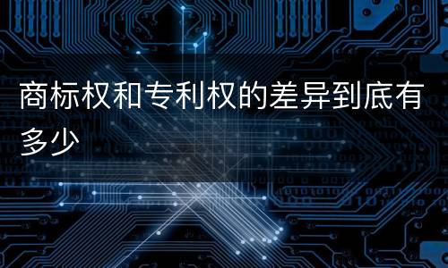 商标权和专利权的差异到底有多少