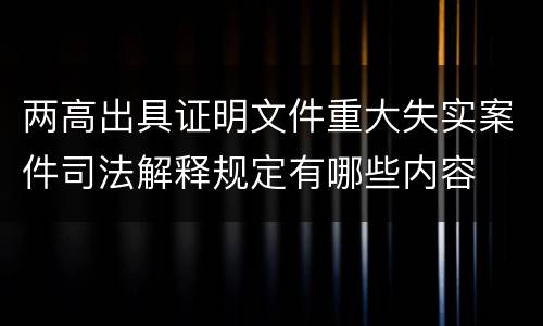 两高出具证明文件重大失实案件司法解释规定有哪些内容