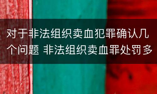 对于非法组织卖血犯罪确认几个问题 非法组织卖血罪处罚多少钱