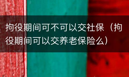 拘役期间可不可以交社保（拘役期间可以交养老保险么）