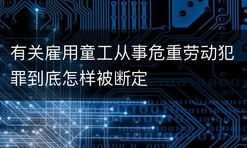 有关雇用童工从事危重劳动犯罪到底怎样被断定