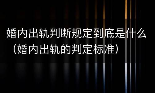 婚内出轨判断规定到底是什么（婚内出轨的判定标准）