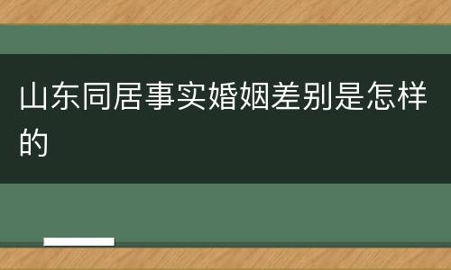 山东同居事实婚姻差别是怎样的