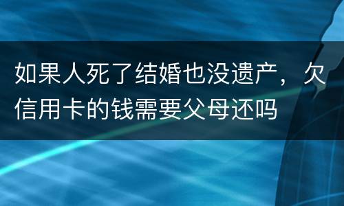如果人死了结婚也没遗产，欠信用卡的钱需要父母还吗