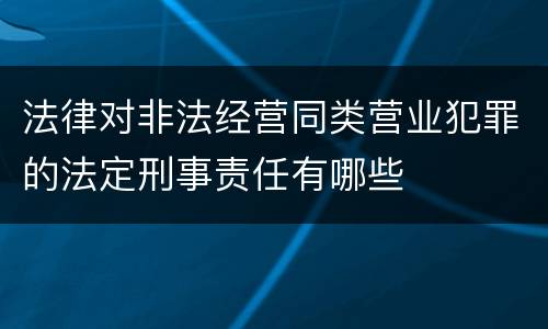 法律对非法经营同类营业犯罪的法定刑事责任有哪些
