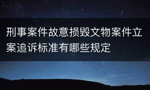 刑事案件故意损毁文物案件立案追诉标准有哪些规定