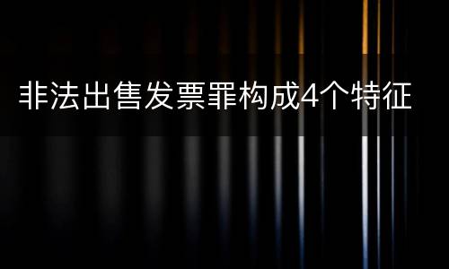 非法出售发票罪构成4个特征