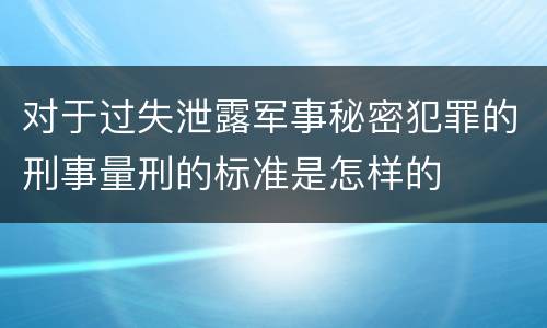 对于过失泄露军事秘密犯罪的刑事量刑的标准是怎样的