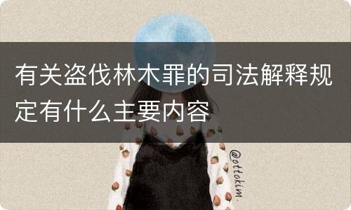 有关盗伐林木罪的司法解释规定有什么主要内容