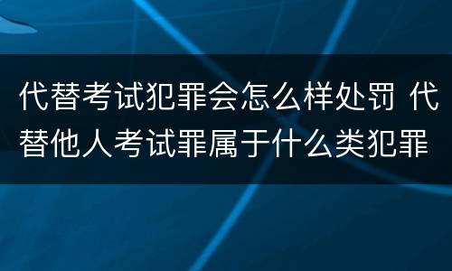 代替考试犯罪会怎么样处罚 代替他人考试罪属于什么类犯罪