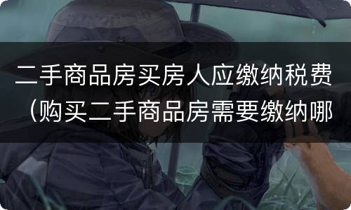 二手商品房买房人应缴纳税费（购买二手商品房需要缴纳哪些税费）