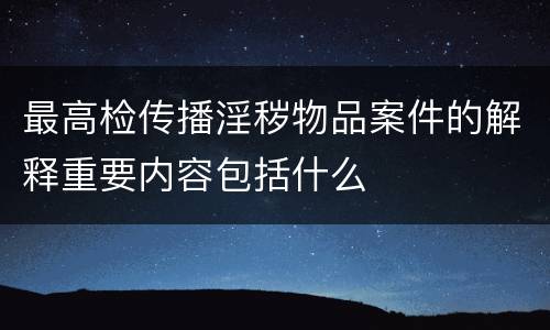 最高检传播淫秽物品案件的解释重要内容包括什么