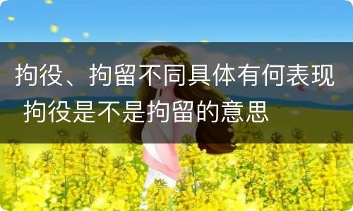 拘役、拘留不同具体有何表现 拘役是不是拘留的意思