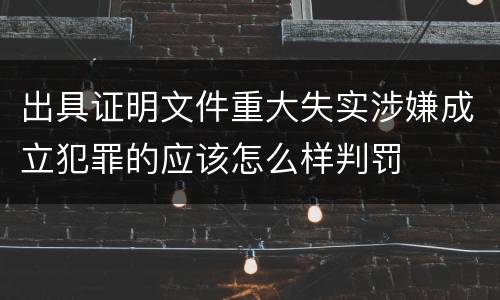 出具证明文件重大失实涉嫌成立犯罪的应该怎么样判罚