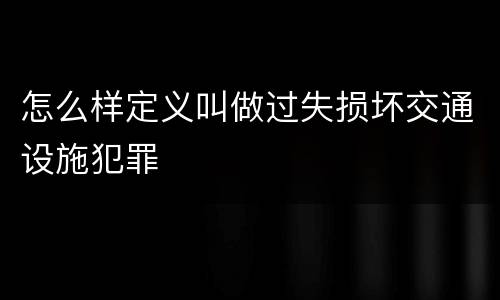 怎么样定义叫做过失损坏交通设施犯罪