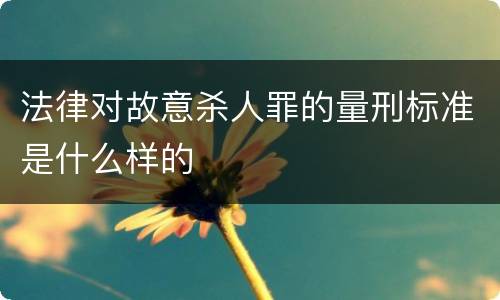 法律对故意杀人罪的量刑标准是什么样的