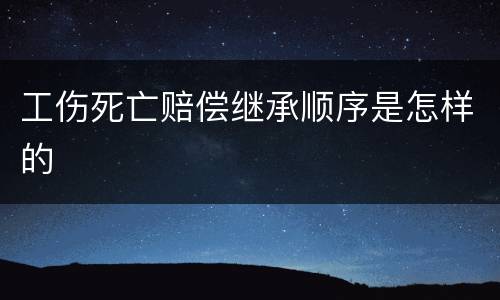 工伤死亡赔偿继承顺序是怎样的
