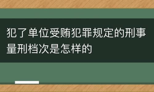 犯了单位受贿犯罪规定的刑事量刑档次是怎样的