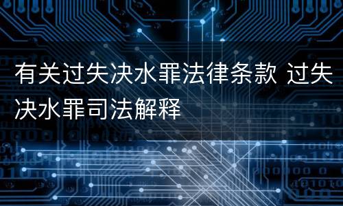 有关过失决水罪法律条款 过失决水罪司法解释