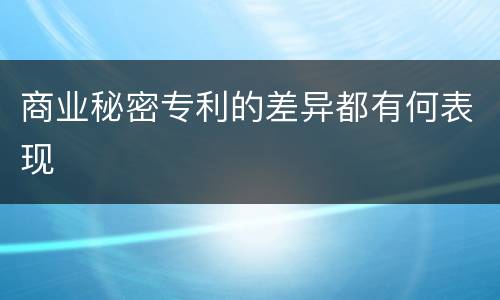 商业秘密专利的差异都有何表现