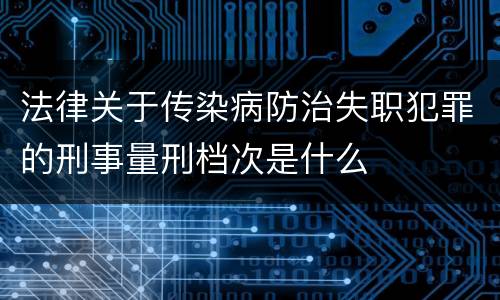 法律关于传染病防治失职犯罪的刑事量刑档次是什么