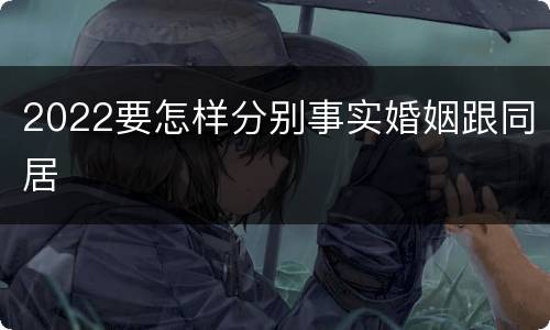 2022要怎样分别事实婚姻跟同居