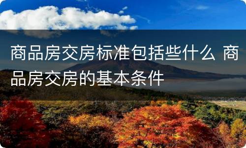商品房交房标准包括些什么 商品房交房的基本条件