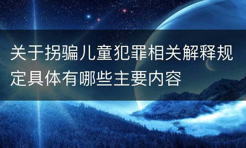 关于拐骗儿童犯罪相关解释规定具体有哪些主要内容