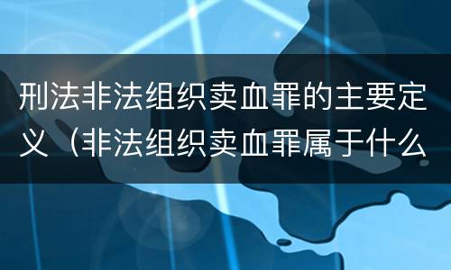 刑法非法组织卖血罪的主要定义（非法组织卖血罪属于什么类别）